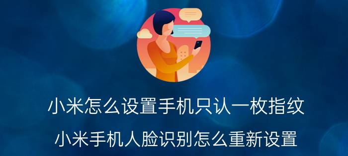 小米怎么设置手机只认一枚指纹 小米手机人脸识别怎么重新设置？